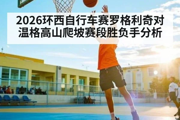 2026环西自行车赛罗格利奇对温格高山爬坡赛段胜负手分析 | kaiyun