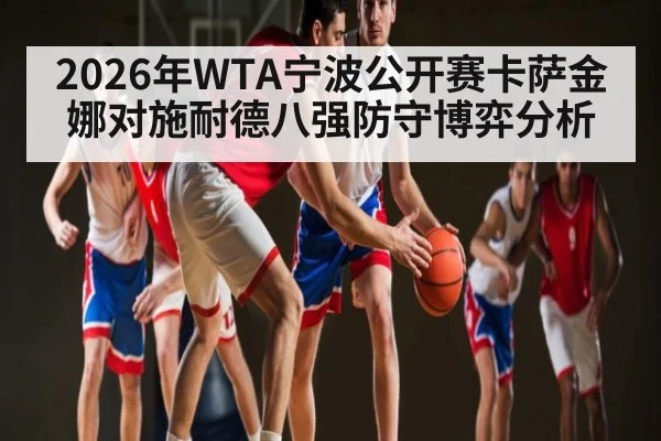 2026年WTA宁波公开赛卡萨金娜对施耐德八强防守博弈分析